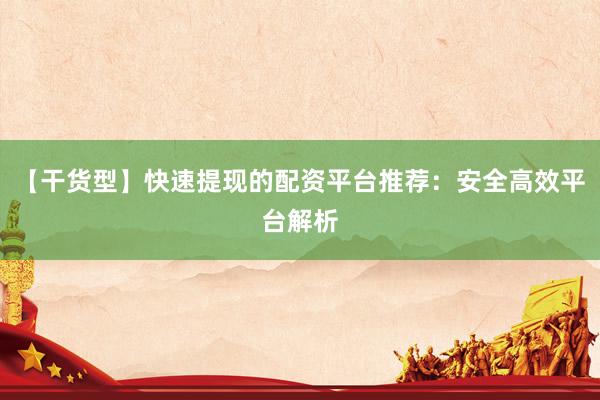 【干货型】快速提现的配资平台推荐：安全高效平台解析