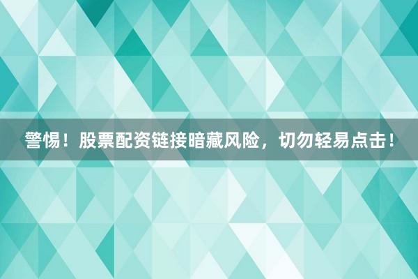 警惕！股票配资链接暗藏风险，切勿轻易点击！
