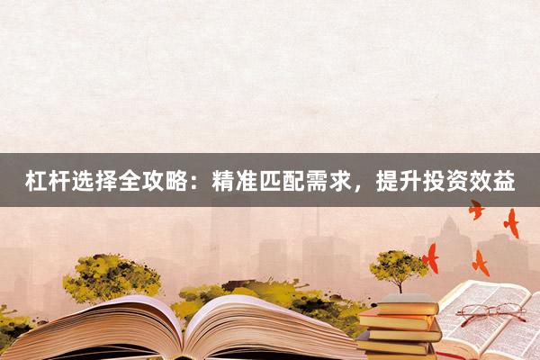 杠杆选择全攻略：精准匹配需求，提升投资效益