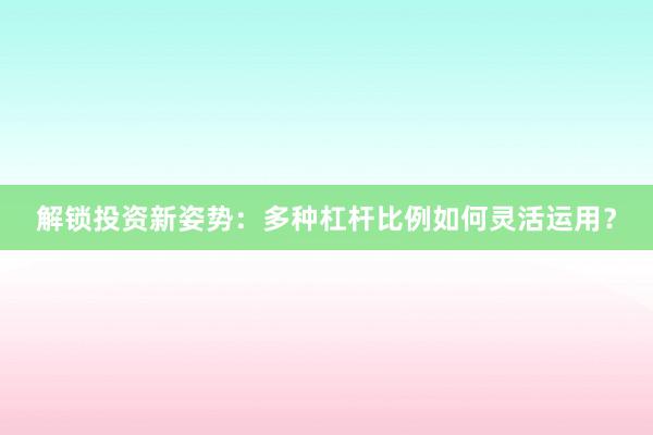 解锁投资新姿势：多种杠杆比例如何灵活运用？