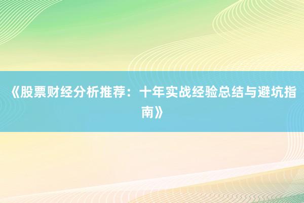 《股票财经分析推荐：十年实战经验总结与避坑指南》