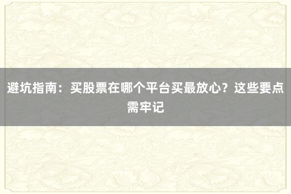 避坑指南：买股票在哪个平台买最放心？这些要点需牢记