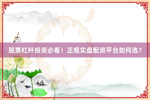 股票杠杆投资必看！正规实盘配资平台如何选？