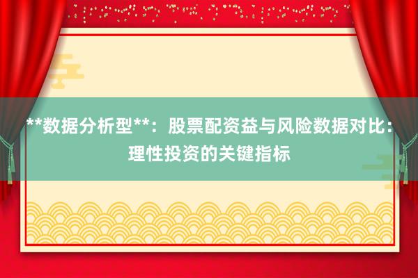 **数据分析型**：股票配资益与风险数据对比：理性投资的关键指标