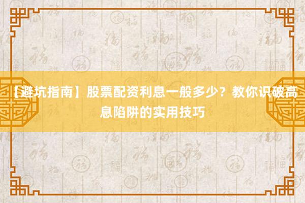 【避坑指南】股票配资利息一般多少？教你识破高息陷阱的实用技巧