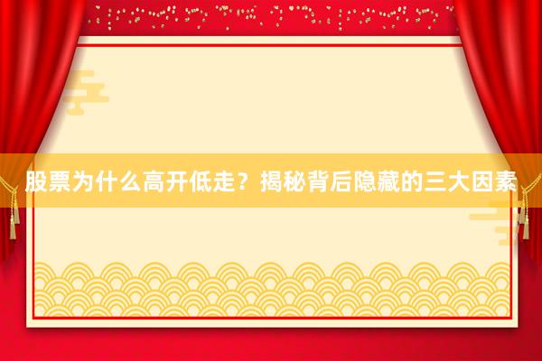 股票为什么高开低走？揭秘背后隐藏的三大因素