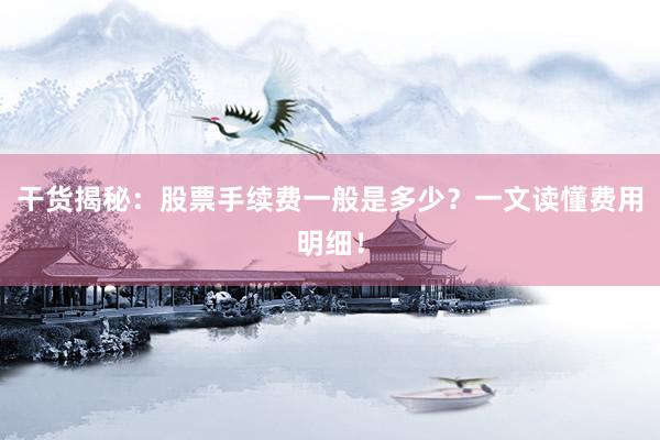 干货揭秘：股票手续费一般是多少？一文读懂费用明细！