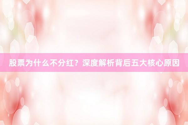 股票为什么不分红？深度解析背后五大核心原因