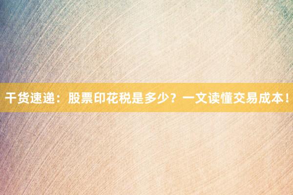 干货速递：股票印花税是多少？一文读懂交易成本！