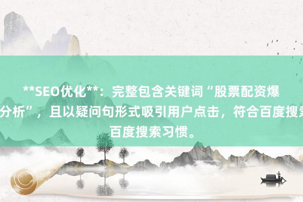 **SEO优化**：完整包含关键词“股票配资爆仓原因分析”，且以疑问句形式吸引用户点击，符合百度搜索习惯。