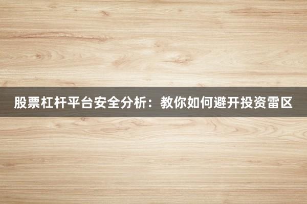 股票杠杆平台安全分析：教你如何避开投资雷区