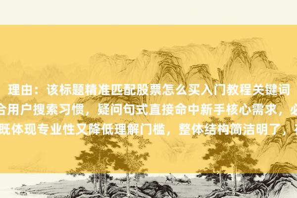 理由：该标题精准匹配股票怎么买入门教程关键词，采用常见问题风格符合用户搜索习惯，疑问句式直接命中新手核心需求，必知步骤既体现专业性又降低理解门槛，整体结构简洁明了，在百度搜索场景中更容易获得点击。