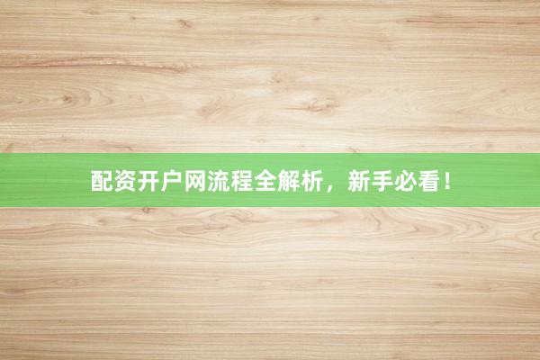 配资开户网流程全解析，新手必看！
