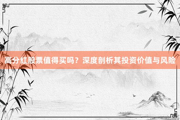 高分红股票值得买吗？深度剖析其投资价值与风险