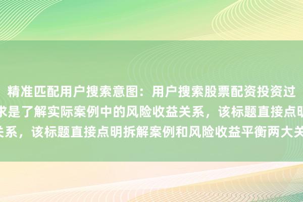 精准匹配用户搜索意图：用户搜索股票配资投资过程真实案例时，核心需求是了解实际案例中的风险收益关系，该标题直接点明拆解案例和风险收益平衡两大关键词。