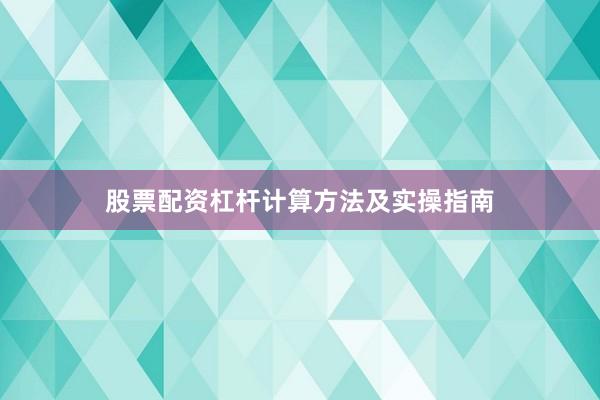 股票配资杠杆计算方法及实操指南