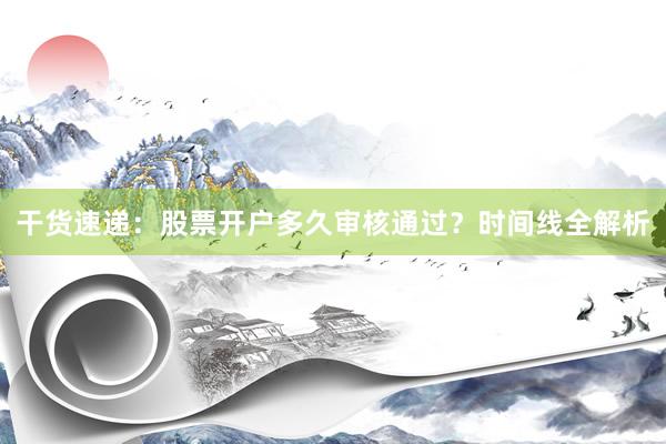 干货速递：股票开户多久审核通过？时间线全解析