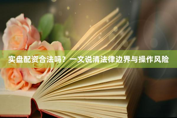 实盘配资合法吗?一文说清法律边界与操作风险