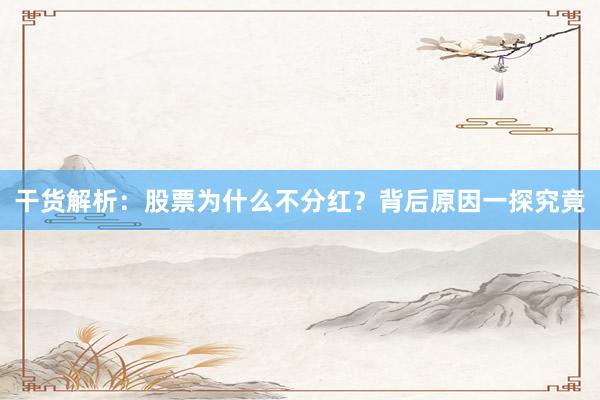 干货解析:股票为什么不分红?背后原因一探究竟