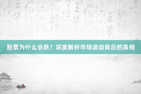 股票为什么会跌？深度解析市场波动背后的真相