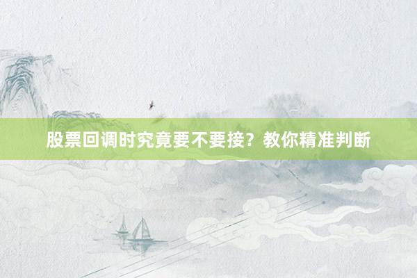 股票回调时究竟要不要接？教你精准判断