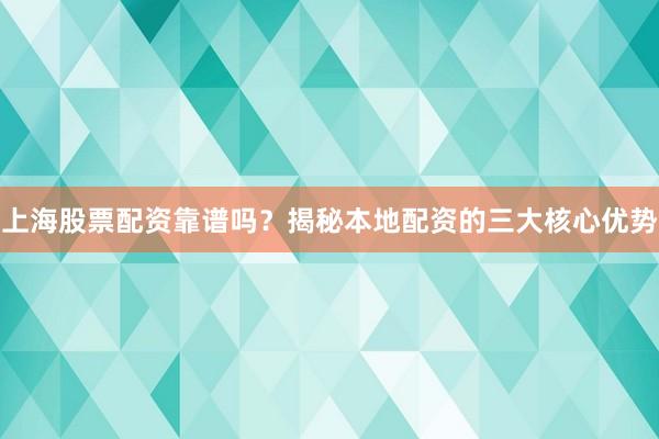 上海股票配资靠谱吗？揭秘本地配资的三大核心优势