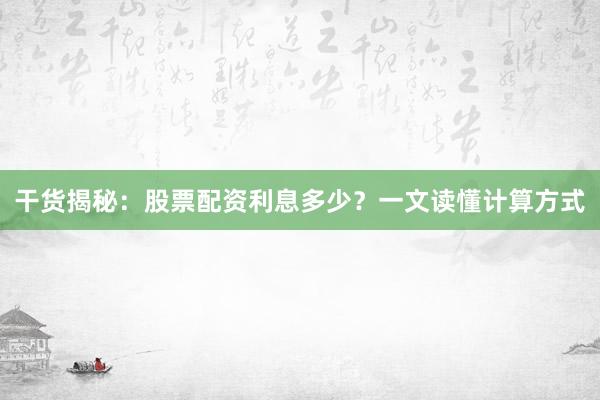 干货揭秘：股票配资利息多少？一文读懂计算方式