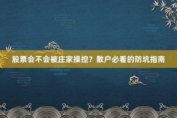 股票会不会被庄家操控?散户必看的防坑指南