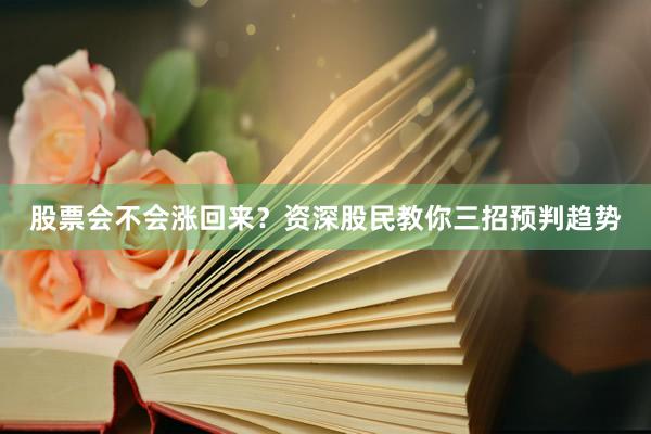 股票会不会涨回来？资深股民教你三招预判趋势