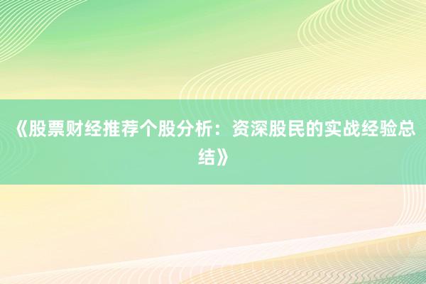 《股票财经推荐个股分析：资深股民的实战经验总结》