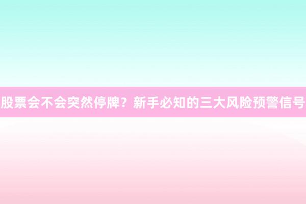 股票会不会突然停牌？新手必知的三大风险预警信号