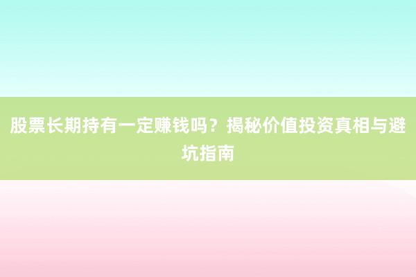 股票长期持有一定赚钱吗?揭秘价值投资真相与避坑指南