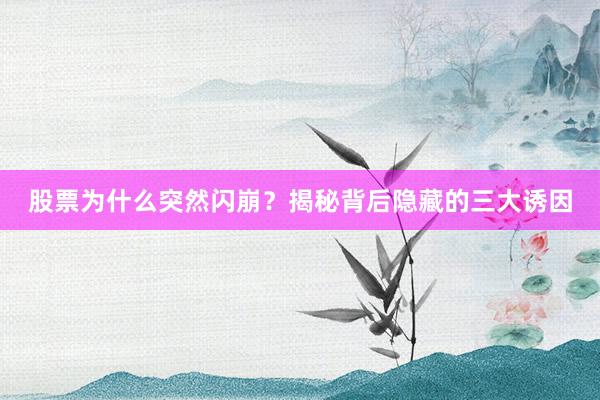 股票为什么突然闪崩？揭秘背后隐藏的三大诱因