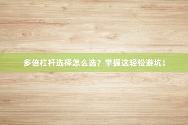 多倍杠杆选择怎么选？掌握这轻松避坑！