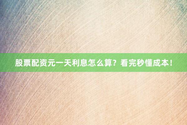 股票配资元一天利息怎么算？看完秒懂成本！