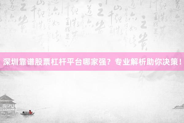 深圳靠谱股票杠杆平台哪家强?专业解析助你决策!