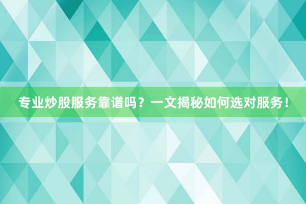 专业炒股服务靠谱吗？一文揭秘如何选对服务！