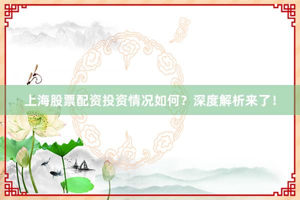 上海股票配资投资情况如何？深度解析来了！