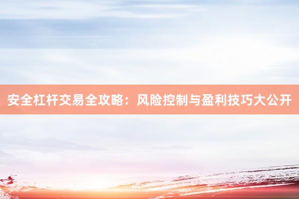 安全杠杆交易全攻略：风险控制与盈利技巧大公开