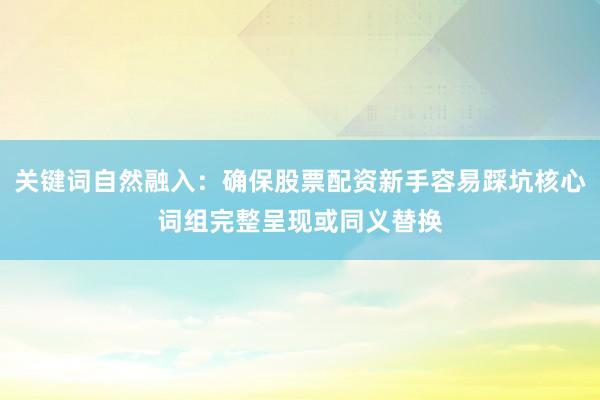 关键词自然融入：确保股票配资新手容易踩坑核心词组完整呈现或同义替换