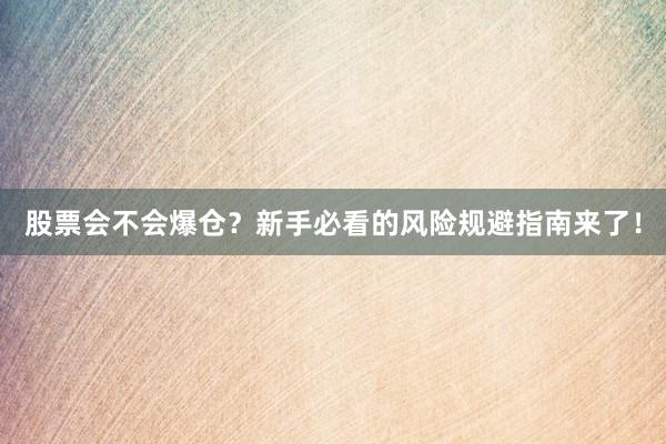 股票会不会爆仓？新手必看的风险规避指南来了！