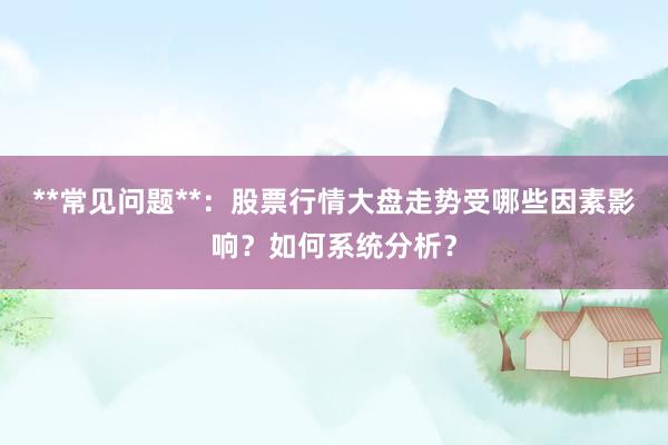 **常见问题**：股票行情大盘走势受哪些因素影响？如何系统分析？