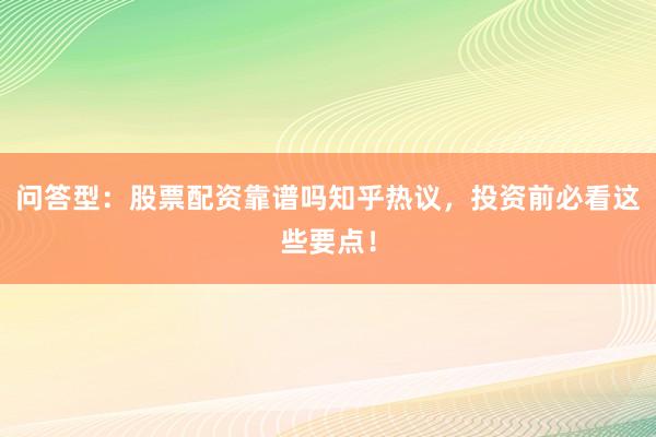 问答型：股票配资靠谱吗知乎热议，投资前必看这些要点！