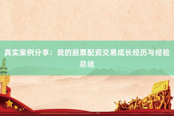 真实案例分享：我的股票配资交易成长经历与经验总结