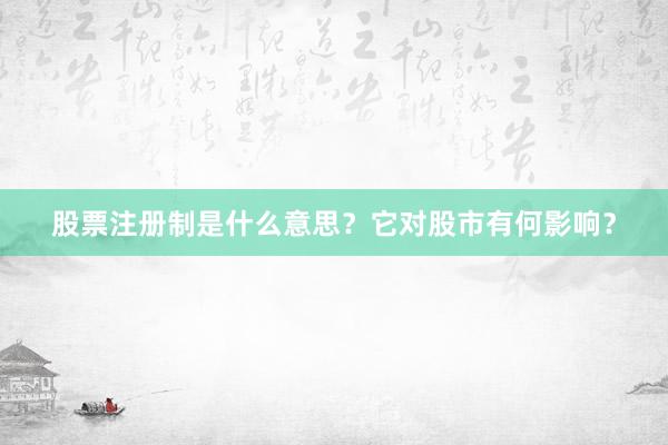 股票注册制是什么意思?它对股市有何影响?