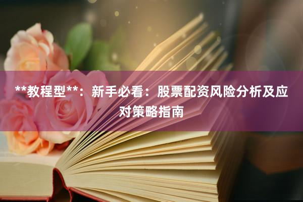 **教程型**:新手必看:股票配资风险分析及应对策略指南