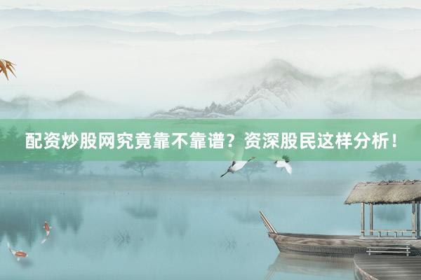 配资炒股网究竟靠不靠谱？资深股民这样分析！