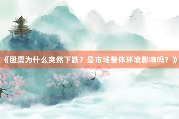 《股票为什么突然下跌?是市场整体环境影响吗?》