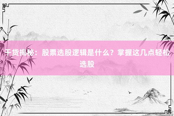 干货揭秘：股票选股逻辑是什么？掌握这几点轻松选股