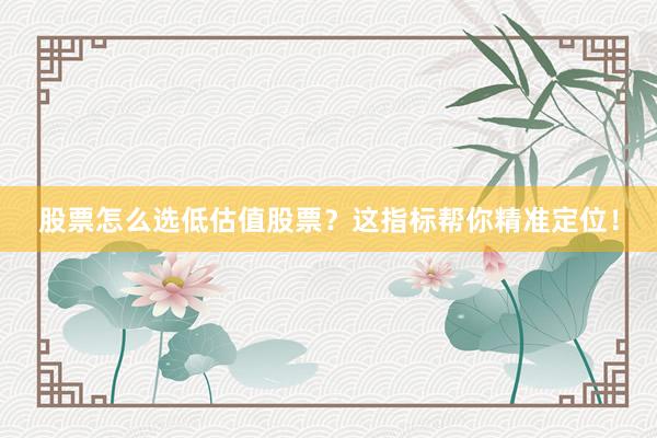 股票怎么选低估值股票？这指标帮你精准定位！